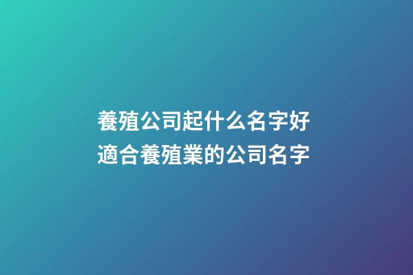 養殖公司起什么名字好 適合養殖業的公司名字-第1張-公司起名-玄機派